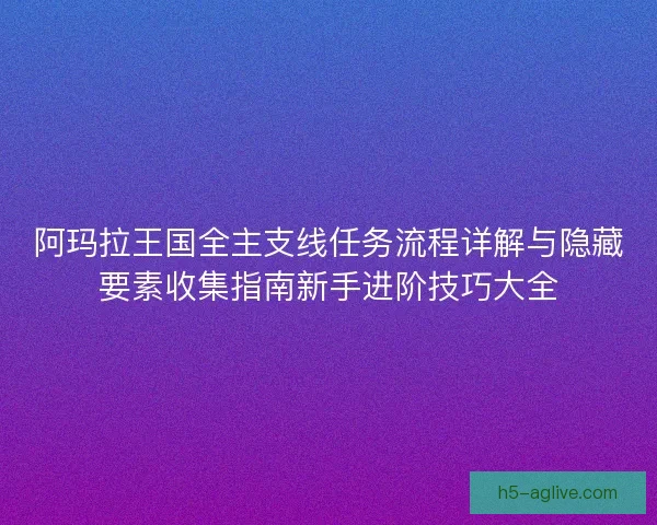 阿玛拉王国全主支线任务流程详解与隐藏要素收集指南新手进阶技巧大全